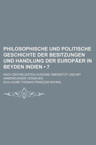 Cover of Philosophische Und Politische Geschichte Der Besitzungen Und Handlung Der Europaer in Beyden Indien (7 ); Nach Der Neuesten Ausgabe Ubersetzt Und Mit