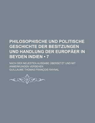 Book cover for Philosophische Und Politische Geschichte Der Besitzungen Und Handlung Der Europaer in Beyden Indien (7 ); Nach Der Neuesten Ausgabe Ubersetzt Und Mit