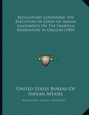 Book cover for Regulations Governing the Execution of Leases of Indian Allotments on the Umatilla Reservation in Oregon (1909)