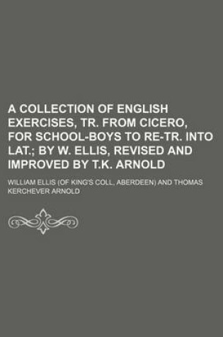 Cover of A Collection of English Exercises, Tr. from Cicero, for School-Boys to Re-Tr. Into Lat.; By W. Ellis, Revised and Improved by T.K. Arnold