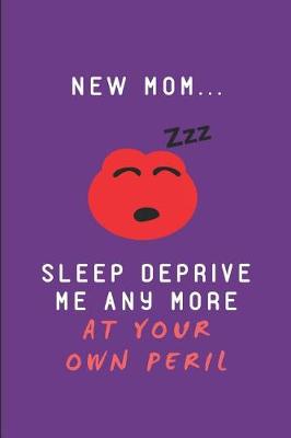 Book cover for New Mom.. Sleep Deprive Me Any More at Your Own Peril