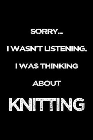 Cover of Sorry I Wasn't Listening. I Was Thinking About Knitting