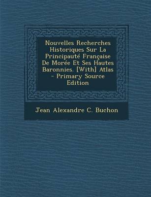 Book cover for Nouvelles Recherches Historiques Sur La Principaute Francaise de Moree Et Ses Hautes Baronnies. [With] Atlas