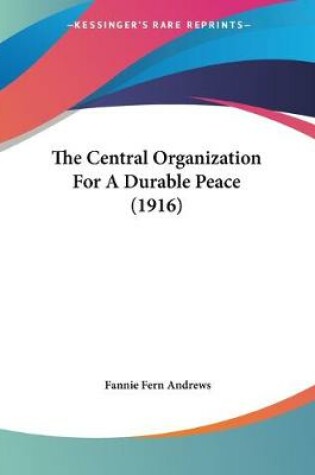 Cover of The Central Organization For A Durable Peace (1916)