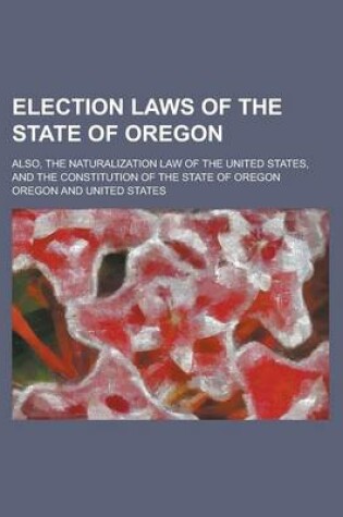 Cover of Election Laws of the State of Oregon; Also, the Naturalization Law of the United States, and the Constitution of the State of Oregon