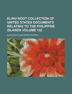 Book cover for Elihu Root Collection of United States Documents Relating to the Philippine Islands Volume 152