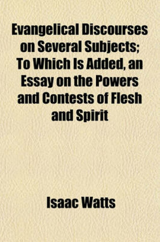 Cover of Evangelical Discourses on Several Subjects; To Which Is Added, an Essay on the Powers and Contests of Flesh and Spirit