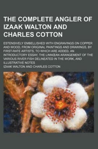 Cover of The Complete Angler of Izaak Walton and Charles Cotton; Estensively Embellished with Engravings on Copper and Wood, from Original Paintings and Drawings, by First-Rate Artists, to Which Are Added, an Introductory Essay, the Linn an