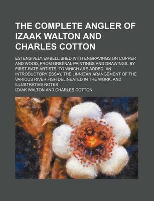 Book cover for The Complete Angler of Izaak Walton and Charles Cotton; Estensively Embellished with Engravings on Copper and Wood, from Original Paintings and Drawings, by First-Rate Artists, to Which Are Added, an Introductory Essay, the Linn an