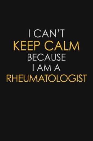 Cover of I Can't Keep Calm Because I Am A Rheumatologist