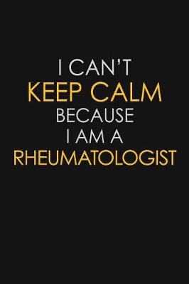 Book cover for I Can't Keep Calm Because I Am A Rheumatologist