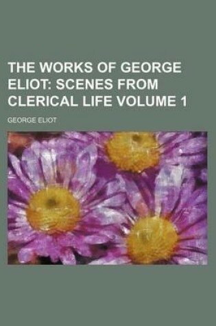 Cover of The Works of George Eliot Volume 1; Scenes from Clerical Life