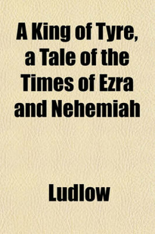 Cover of A King of Tyre, a Tale of the Times of Ezra and Nehemiah