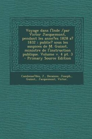 Cover of Voyage dans l'Inde /par Victor Jacquemont, pendant les anne?es 1828 a? 1832; publie? sous les auspices de M. Guizot, ministre de l'instruction publique. Volume v. 4 pt. 3 - Primary Source Edition