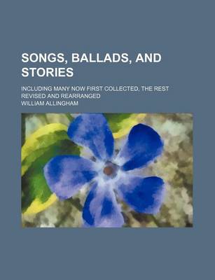 Book cover for Songs, Ballads, and Stories; Including Many Now First Collected, the Rest Revised and Rearranged