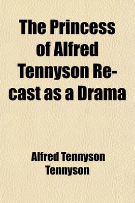 Book cover for The Princess of Alfred Tennyson Re-Cast as a Drama