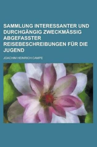 Cover of Sammlung Interessanter Und Durchgangig Zweckmassig Abgefasster Reisebeschreibungen Fur Die Jugend