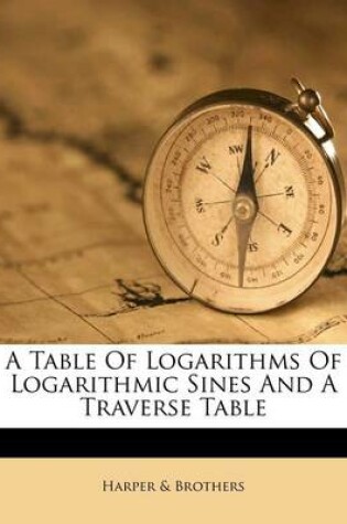 Cover of A Table of Logarithms of Logarithmic Sines and a Traverse Table