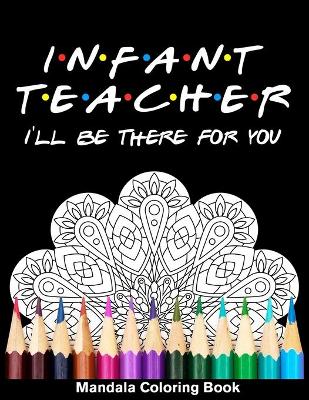 Book cover for Infant Teacher I'll Be There For You Mandala Coloring Book
