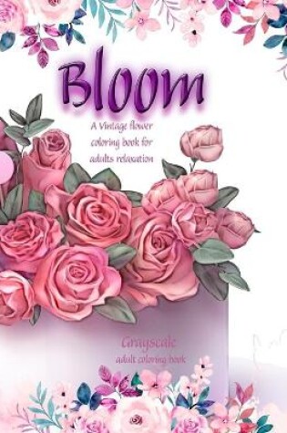 Cover of Bloom A Vintage flower coloring book for adults relaxation. Grayscale adult coloring book