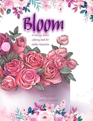 Book cover for Bloom A Vintage flower coloring book for adults relaxation. Grayscale adult coloring book