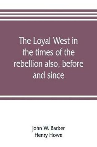 Cover of The loyal West in the times of the rebellion also, before and since