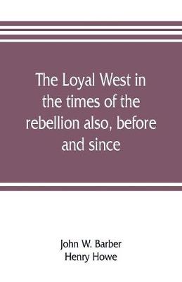 Book cover for The loyal West in the times of the rebellion also, before and since