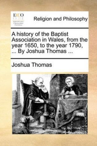 Cover of A History of the Baptist Association in Wales, from the Year 1650, to the Year 1790, ... by Joshua Thomas ...