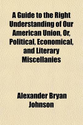 Book cover for A Guide to the Right Understanding of Our American Union, Or, Political, Economical, and Literary Miscellanies