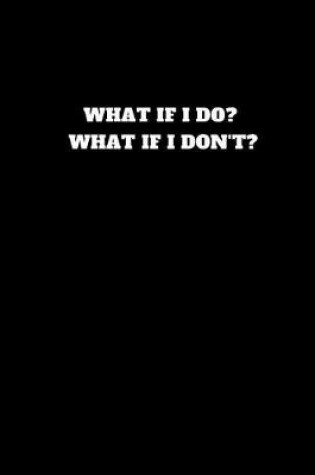 Cover of What If I Do? What If I Don't?