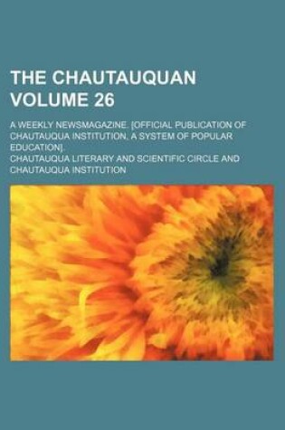 Cover of The Chautauquan Volume 26; A Weekly Newsmagazine. [Official Publication of Chautauqua Institution, a System of Popular Education].