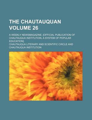 Book cover for The Chautauquan Volume 26; A Weekly Newsmagazine. [Official Publication of Chautauqua Institution, a System of Popular Education].