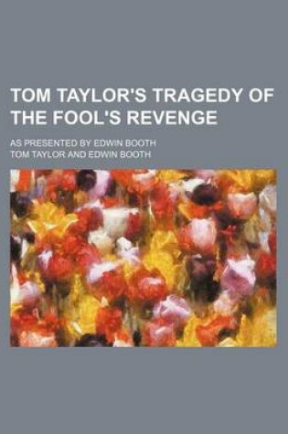Cover of Tom Taylor's Tragedy of the Fool's Revenge; As Presented by Edwin Booth