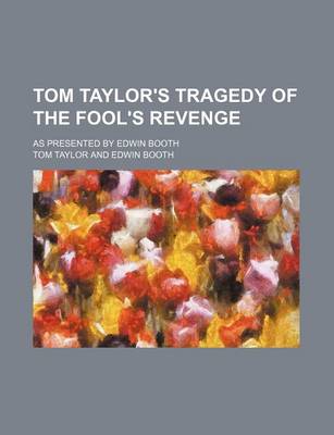 Book cover for Tom Taylor's Tragedy of the Fool's Revenge; As Presented by Edwin Booth