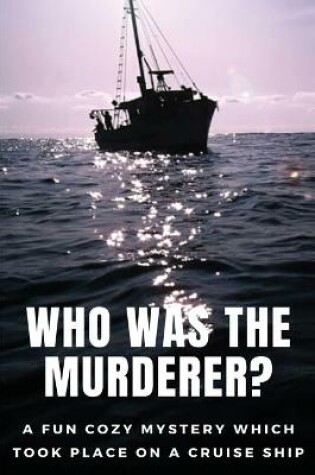 Cover of Who Was The Murderer? A Fun Cozy Mystery Which Took Place On A Cruise Ship