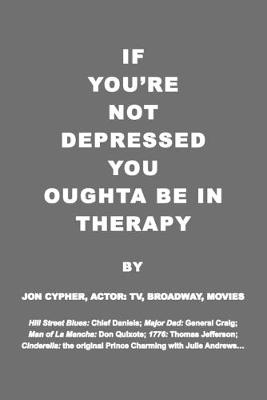 Cover of If You're Not Depressed You Oughta Be in Therapy