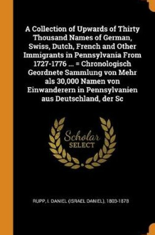 Cover of A Collection of Upwards of Thirty Thousand Names of German, Swiss, Dutch, French and Other Immigrants in Pennsylvania From 1727-1776 ... = Chronologisch Geordnete Sammlung von Mehr als 30,000 Namen von Einwanderern in Pennsylvanien aus Deutschland, der Sc