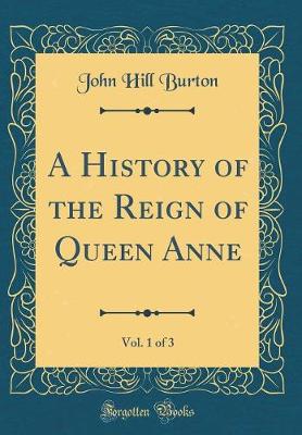 Book cover for A History of the Reign of Queen Anne, Vol. 1 of 3 (Classic Reprint)