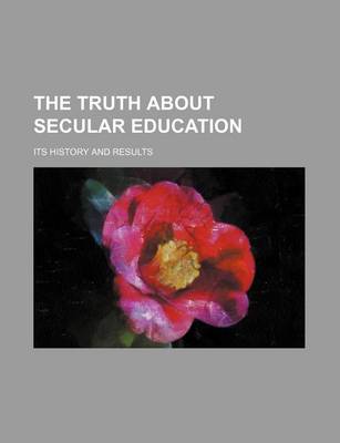 Book cover for The Truth about Secular Education; Its History and Results