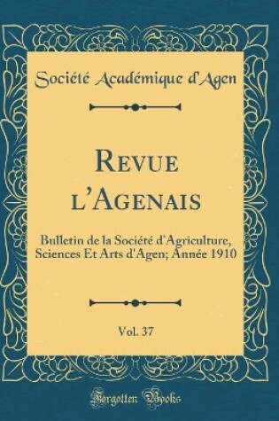 Cover of Revue l'Agenais, Vol. 37: Bulletin de la Société d'Agriculture, Sciences Et Arts d'Agen; Année 1910 (Classic Reprint)