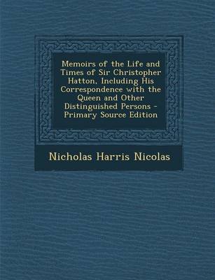 Book cover for Memoirs of the Life and Times of Sir Christopher Hatton, Including His Correspondence with the Queen and Other Distinguished Persons - Primary Source
