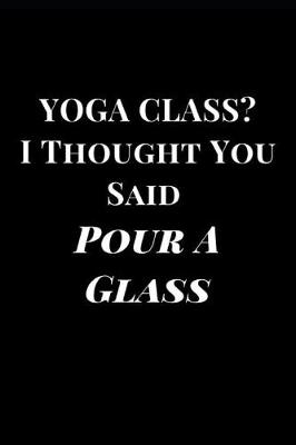 Cover of Yoga Class? I Thought You Said Pour a Glass