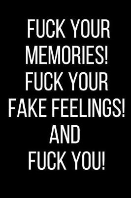 Book cover for Fuck Your Memories! Fuck Your Fake Feelings! And Fuck You!