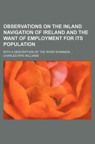 Cover of Observations on the Inland Navigation of Ireland and the Want of Employment for Its Population; With a Description of the River Shannon