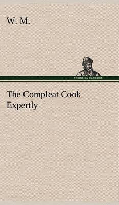 Book cover for The Compleat Cook Expertly Prescribing the Most Ready Wayes, Whether Italian, Spanish or French, for Dressing of Flesh and Fish, Ordering Of Sauces or Making of Pastry