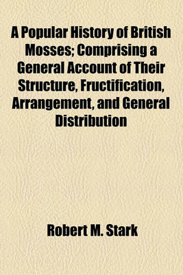 Book cover for A Popular History of British Mosses; Comprising a General Account of Their Structure, Fructification, Arrangement, and General Distribution