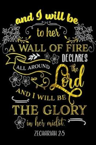 Cover of And I Will Be To Her A Wall Of Fire Declares All Around The Lord And I Will Be The Glory In Her Midst. Zechariah 2