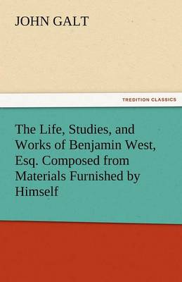 Book cover for The Life, Studies, and Works of Benjamin West, Esq. Composed from Materials Furnished by Himself