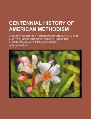 Book cover for Centennial History of American Methodism; Inclusive of Its Ecclesiastical Organization in 1784 and Its Subsequent Development Under the Superintendenc
