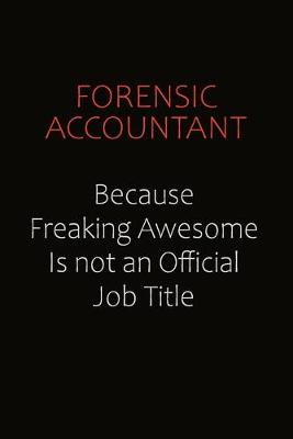 Book cover for Forensic Accountant Because Freaking Awesome Is Not An Official Job Title